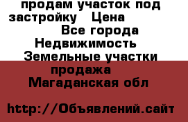 продам участок под застройку › Цена ­ 2 600 000 - Все города Недвижимость » Земельные участки продажа   . Магаданская обл.